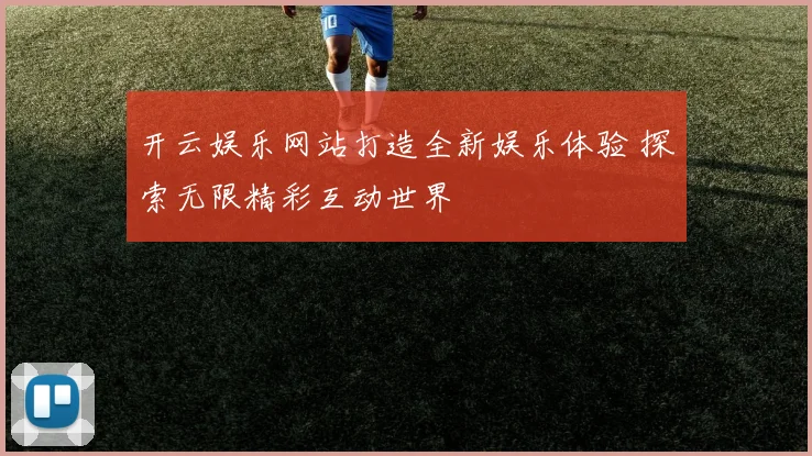 开云娱乐网站打造全新娱乐体验 探索无限精彩互动世界