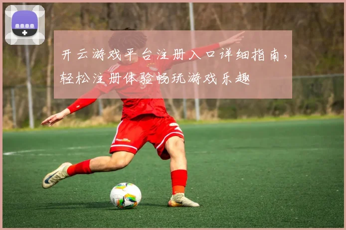 开云游戏平台注册入口详细指南，轻松注册体验畅玩游戏乐趣