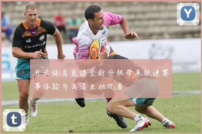 开云体育直播全新升级带来极速赛事体验与高清互动观看