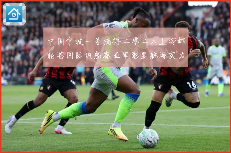 中国宁波一号摘得二零二六上海邮轮港国际帆船赛亚军彰显航海实力成长观察