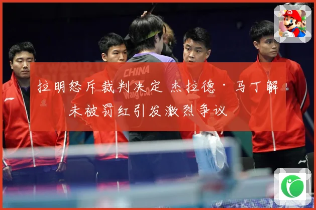 拉明怒斥裁判决定 杰拉德·马丁解围未被罚红引发激烈争议