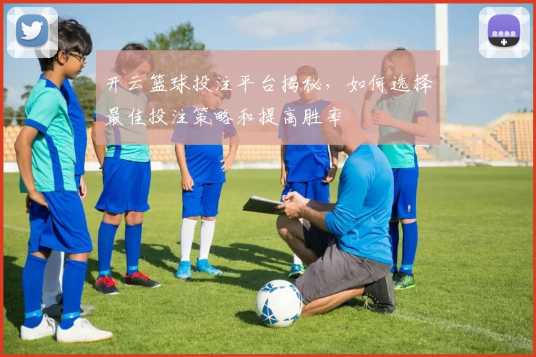 开云篮球投注平台揭秘，如何选择最佳投注策略和提高胜率