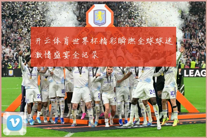 开云体育世界杯精彩瞬燃全球球迷激情盛宴全记录