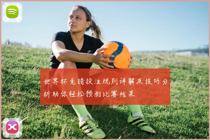 世界杯竞猜投注规则详解及技巧分析助你轻松预测比赛结果