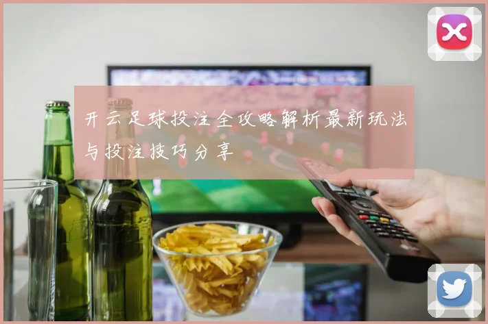 开云足球投注全攻略解析最新玩法与投注技巧分享