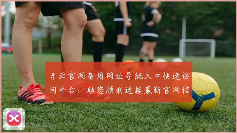 开云官网备用网址导航入口快速访问平台，助您顺利连接最新官网信息