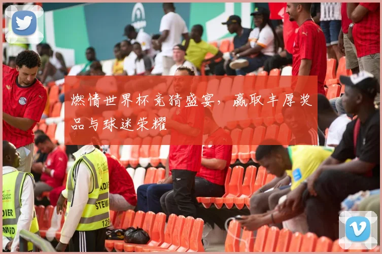 燃情世界杯竞猜盛宴，赢取丰厚奖品与球迷荣耀