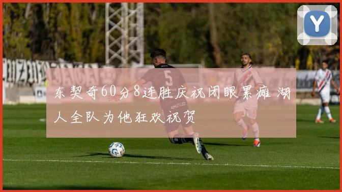 东契奇60分8连胜庆祝闭眼累瘫 湖人全队为他狂欢祝贺