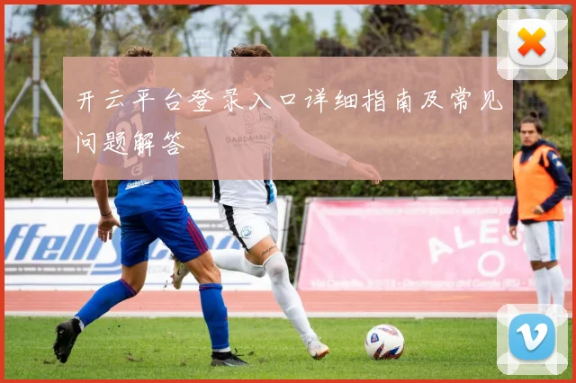开云平台登录入口详细指南及常见问题解答
