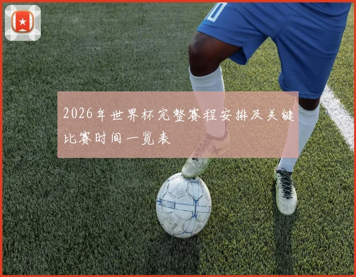 2026年世界杯完整赛程安排及关键比赛时间一览表