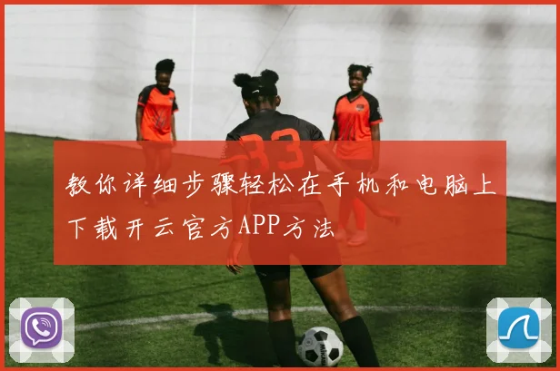 教你详细步骤轻松在手机和电脑上下载开云官方APP方法