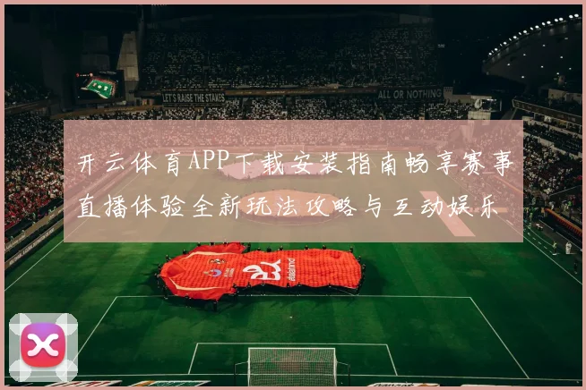 开云体育APP下载安装指南畅享赛事直播体验全新玩法攻略与互动娱乐升级