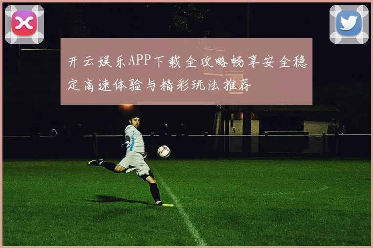 开云娱乐APP下载全攻略畅享安全稳定高速体验与精彩玩法推荐