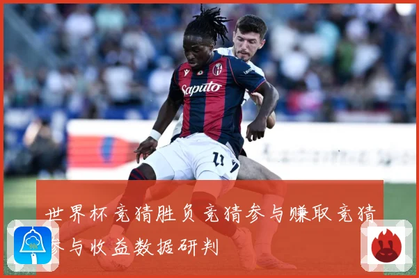 世界杯竞猜胜负竞猜参与赚取竞猜参与收益数据研判