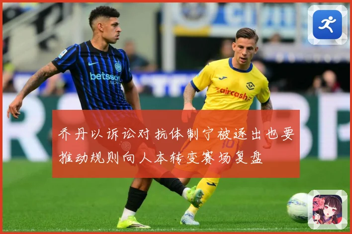 乔丹以诉讼对抗体制宁被逐出也要推动规则向人本转变赛场复盘