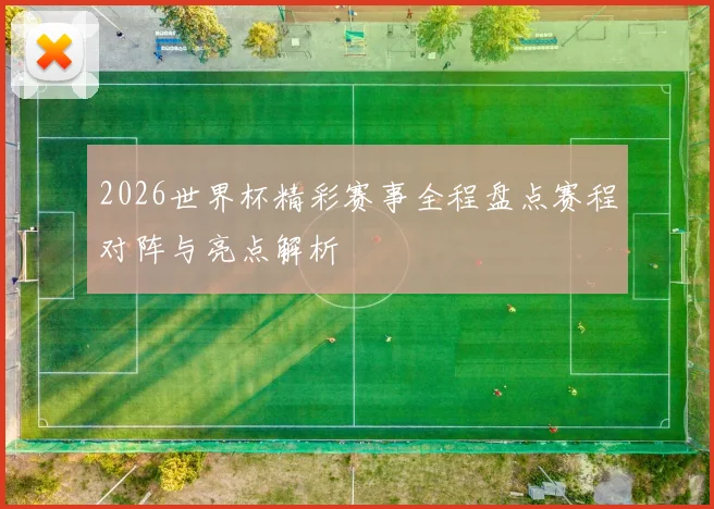 2026世界杯精彩赛事全程盘点赛程对阵与亮点解析