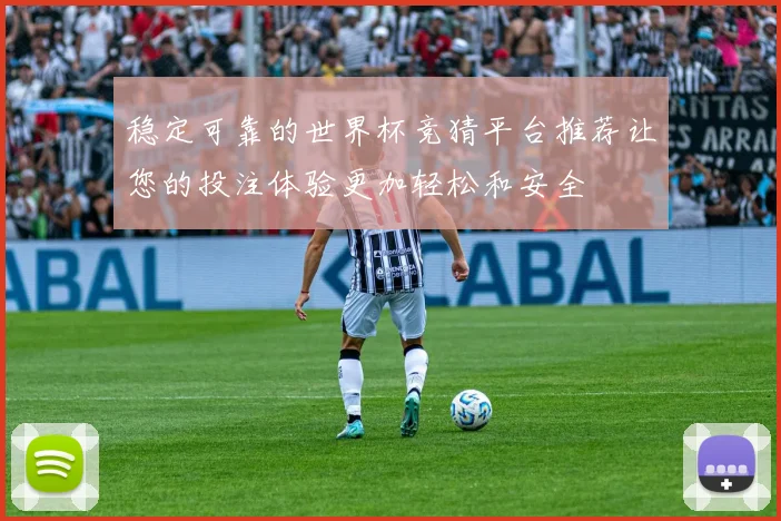 稳定可靠的世界杯竞猜平台推荐让您的投注体验更加轻松和安全