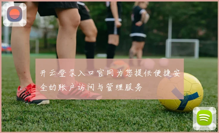 开云登录入口官网为您提供便捷安全的账户访问与管理服务