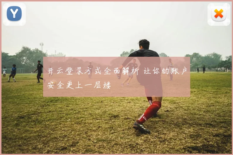 开云登录方式全面解析 让你的账户安全更上一层楼