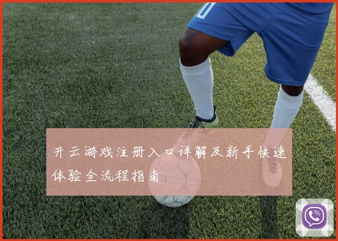 开云游戏注册入口详解及新手快速体验全流程指南