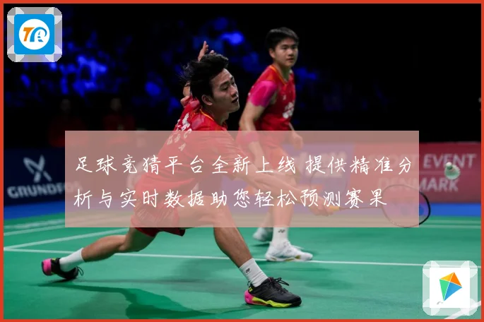 足球竞猜平台全新上线 提供精准分析与实时数据助您轻松预测赛果