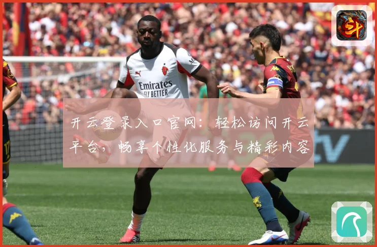 开云登录入口官网：轻松访问开云平台，畅享个性化服务与精彩内容