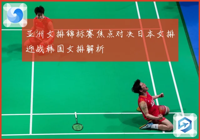 亚洲女排锦标赛焦点对决日本女排迎战韩国女排解析