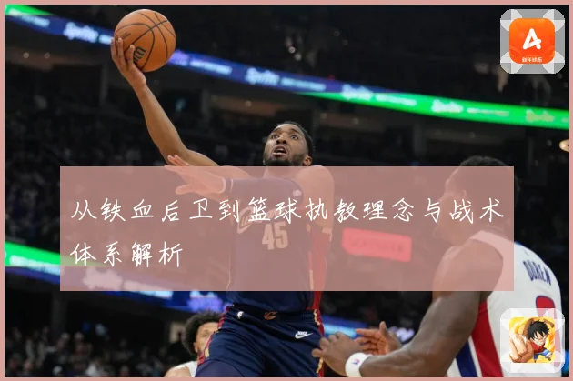 从铁血后卫到篮球执教理念与战术体系解析