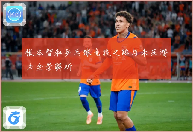 张本智和乒乓球竞技之路与未来潜力全景解析