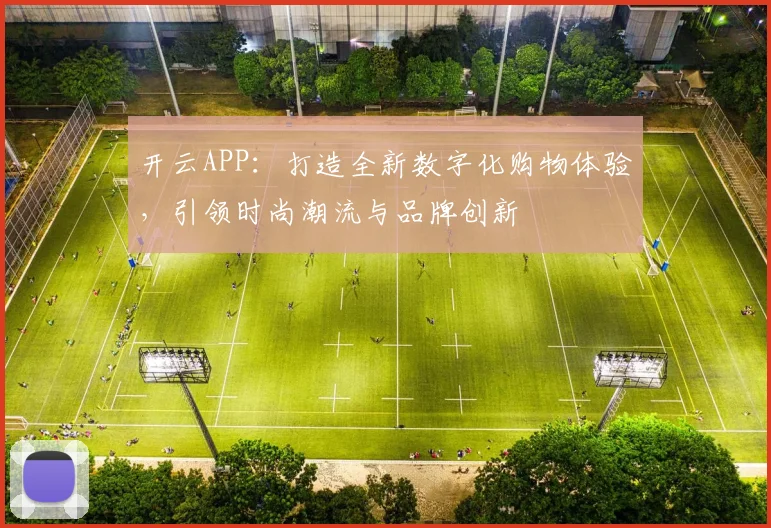 开云APP：打造全新数字化购物体验，引领时尚潮流与品牌创新