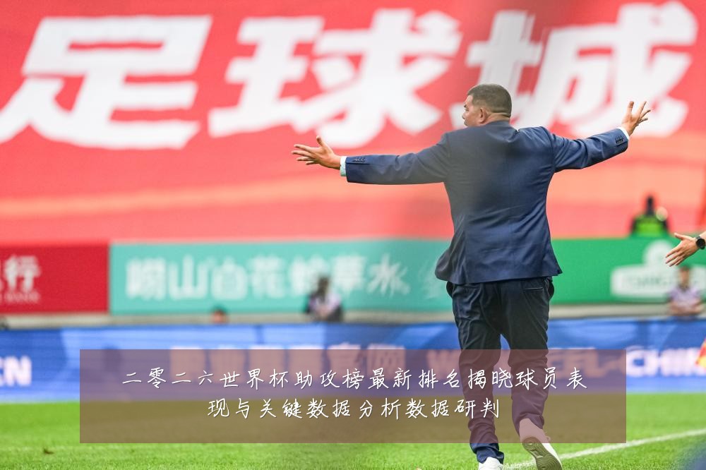 二零二六世界杯助攻榜最新排名揭晓球员表现与关键数据分析数据研判