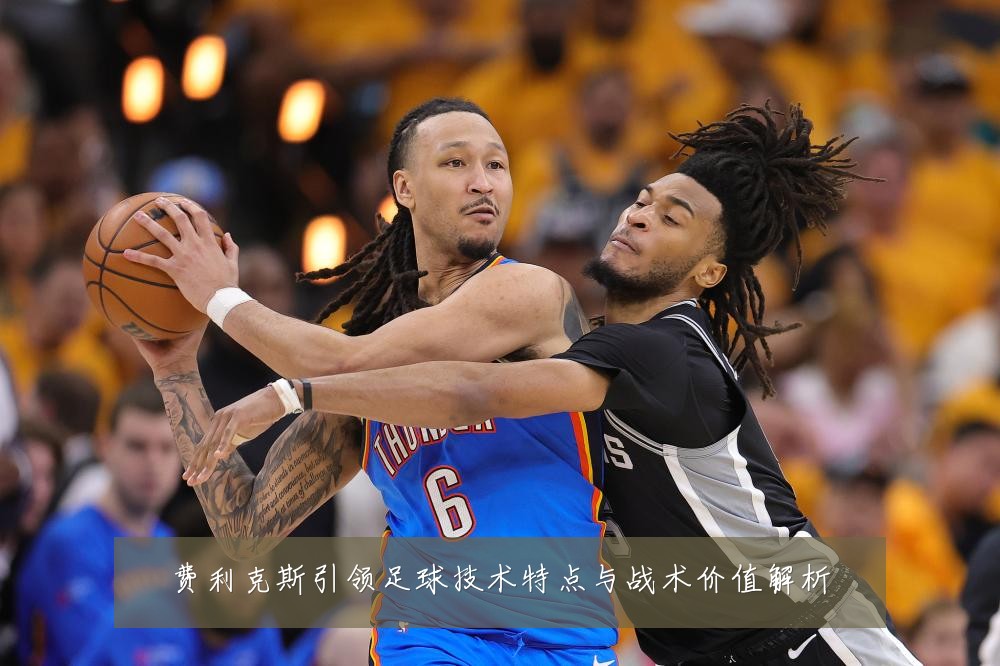 费利克斯引领足球技术特点与战术价值解析