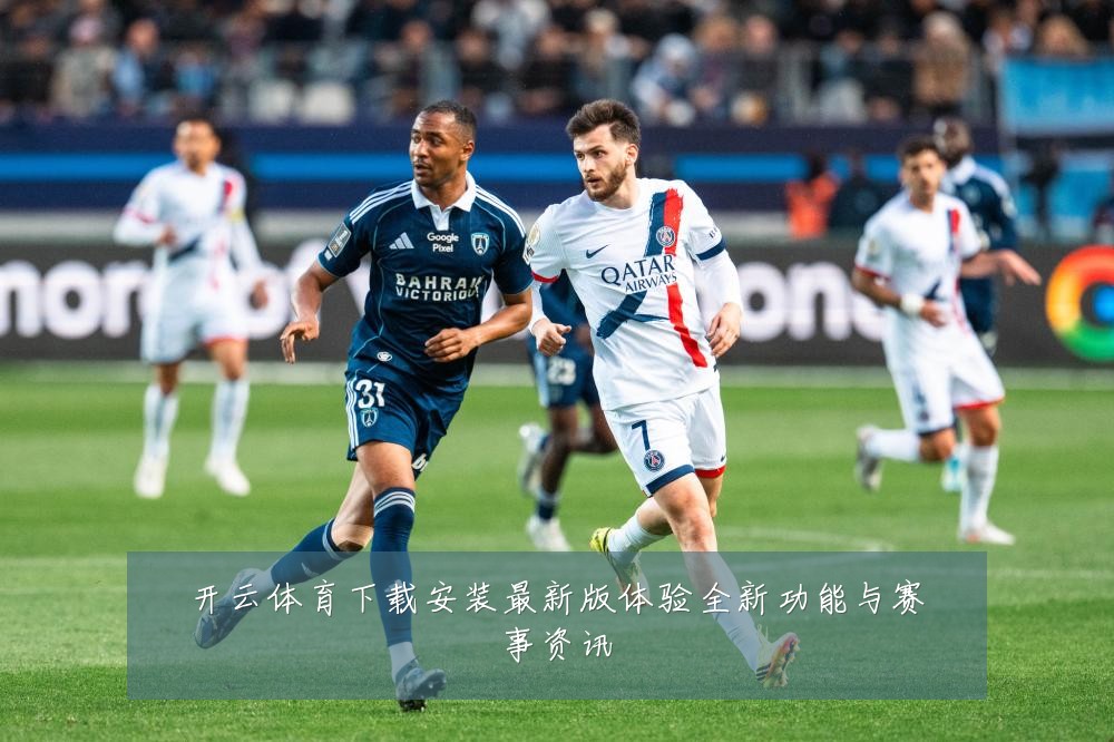 开云体育下载安装最新版体验全新功能与赛事资讯