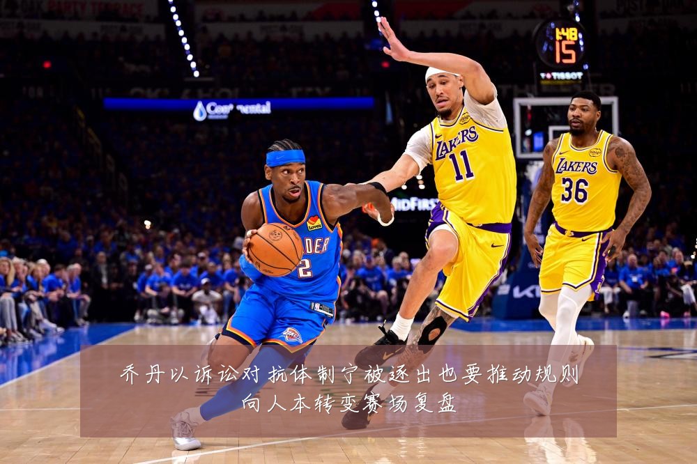乔丹以诉讼对抗体制宁被逐出也要推动规则向人本转变赛场复盘