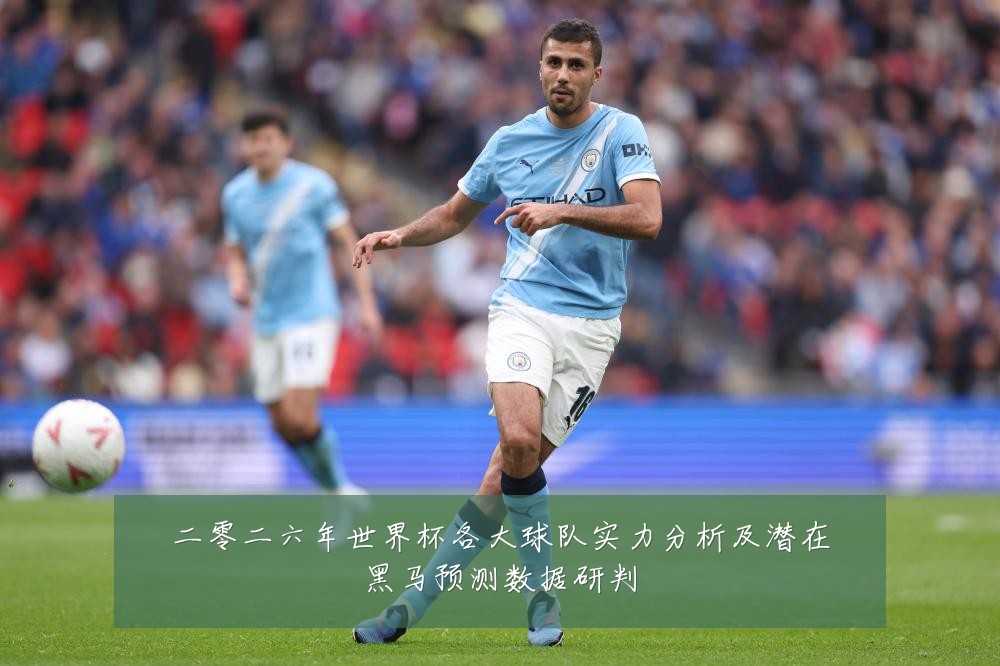 二零二六年世界杯各大球队实力分析及潜在黑马预测数据研判