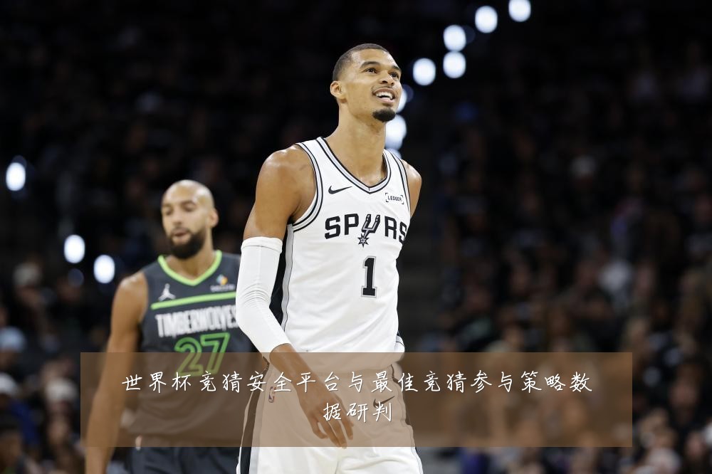 世界杯竞猜安全平台与最佳竞猜参与策略数据研判